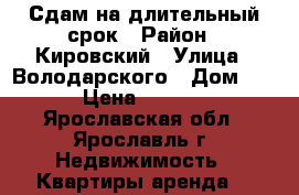 Сдам на длительный срок › Район ­ Кировский › Улица ­ Володарского › Дом ­ 55 › Цена ­ 18 000 - Ярославская обл., Ярославль г. Недвижимость » Квартиры аренда   